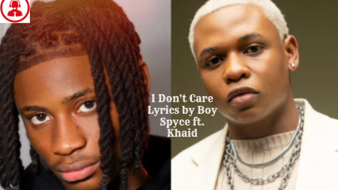 I Don't Care Lyrics by Boy Spyce ft. Khaid